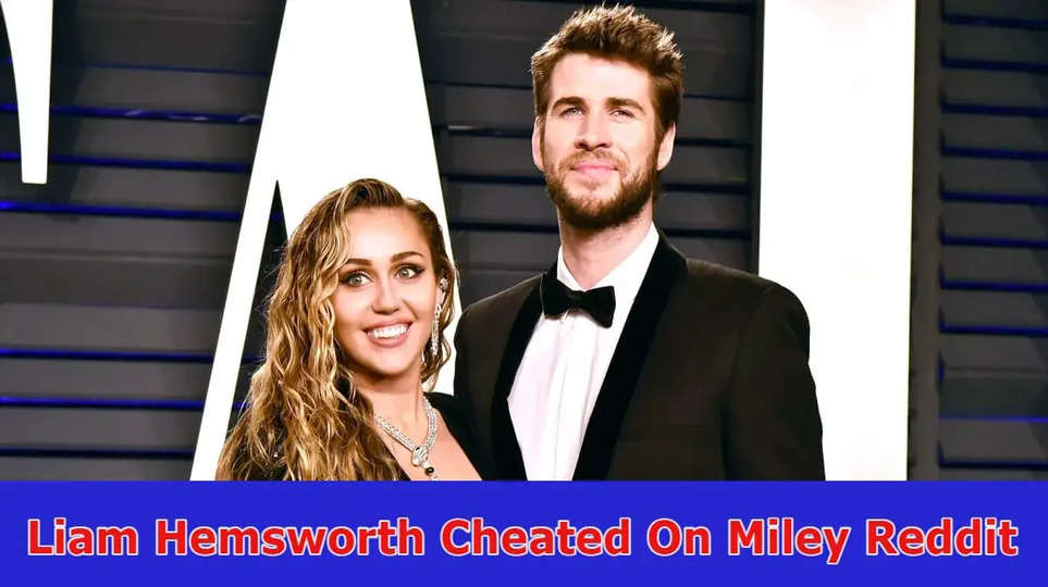 {Latest} Liam Hemsworth Cheated On Miley Reddit: Trending Update? He Cheat On Her? 2023