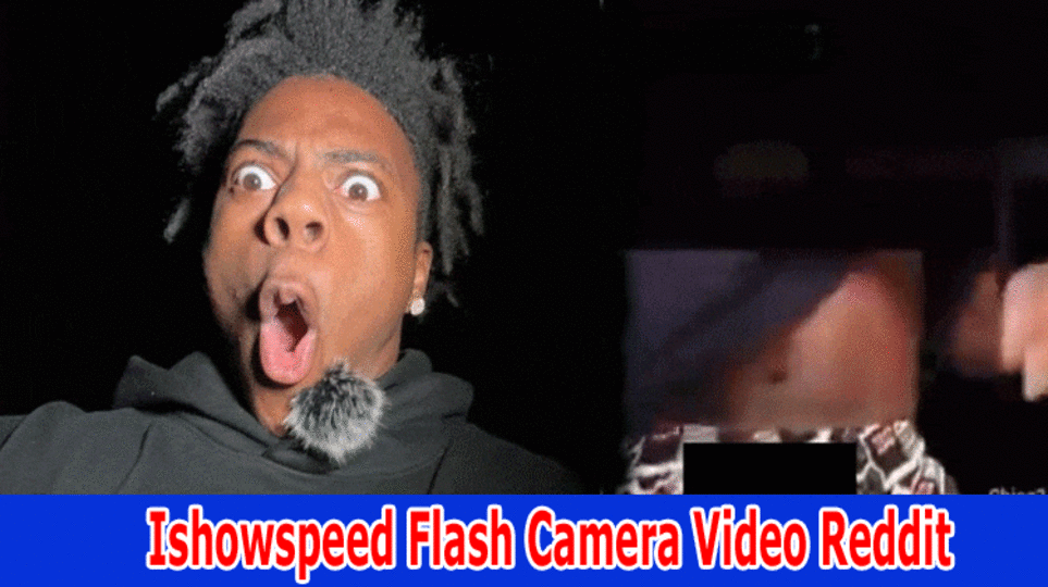 Ishowspeed Flash Camera Video Reddit : Watch Ishowspeed Flash Camera Video Leaked On Twitter, Reddit