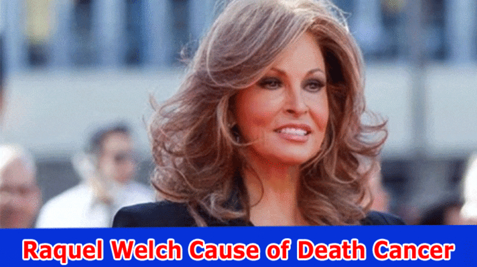 Raquel Welch Cause of Death Cancer (2023) When She Saw as Dead? Are The Photographs Accessible? Believe that Should Actually take a look at Total assets, Children, Spouse, Youngsters and Memoir Subtleties? Peruse Wikipedia Here!