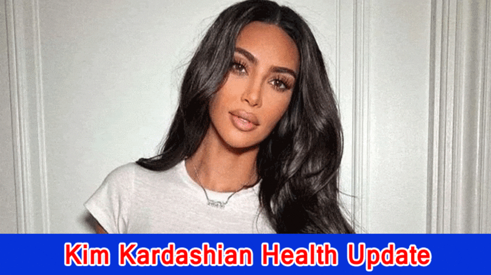 Kim Kardashian Health Update, What has been going on with Kim Kardashian?