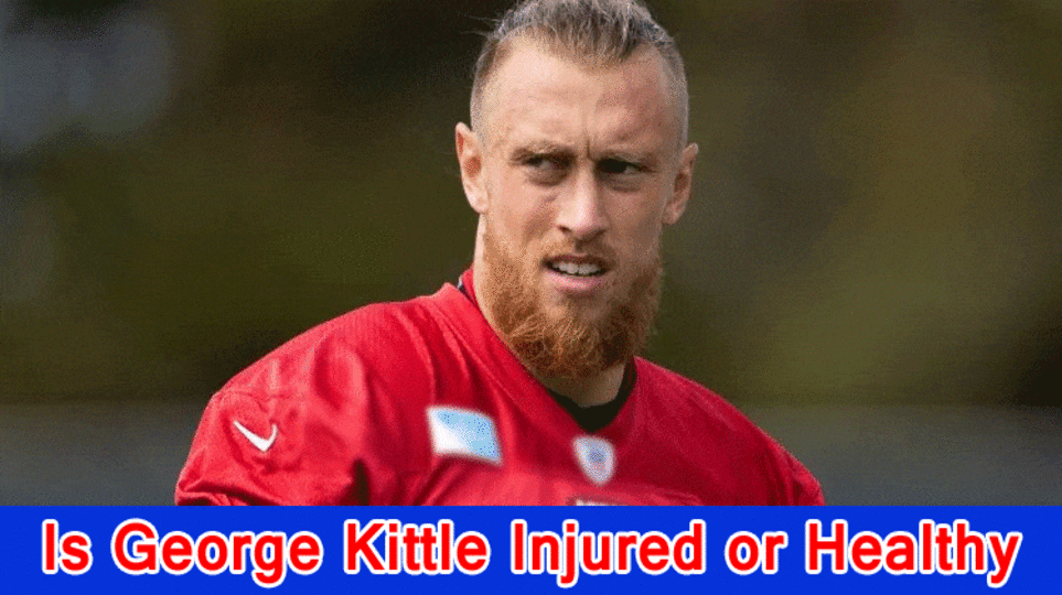 Is George Kittle Injured or Healthy? What Happened to George Kittle?