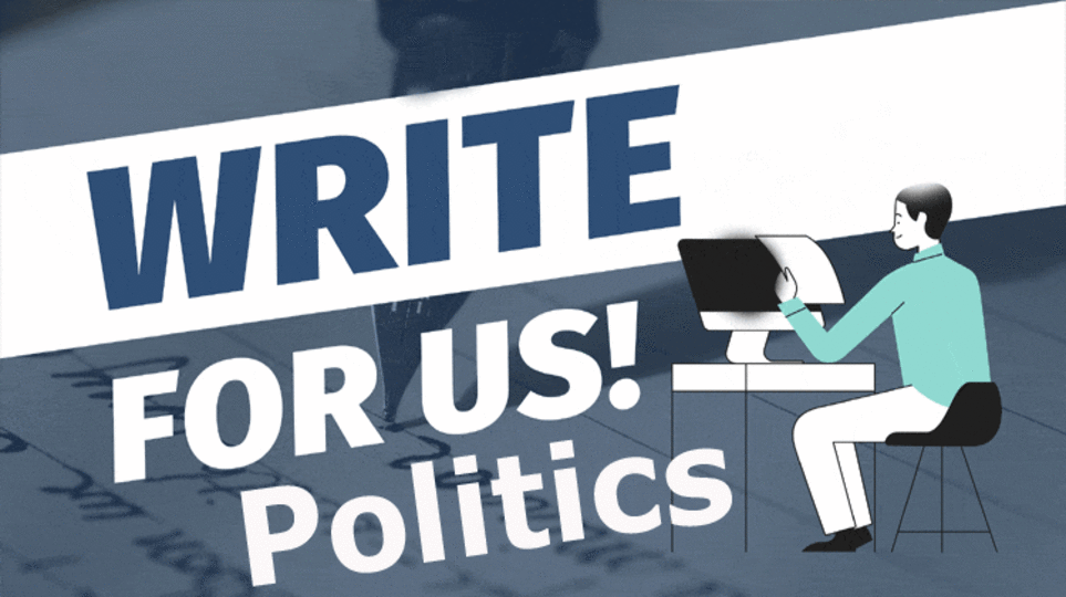 Write for Us + Politics Guest Post: Make Your Post An Impressive One For Your Readers!