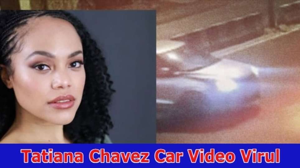 Tatiana Chavez Car Video Twitter: The Controversy Surrounding the Tatiana Chavez Viral Car Video 2023 And Read The Details About Tatiana Chavez