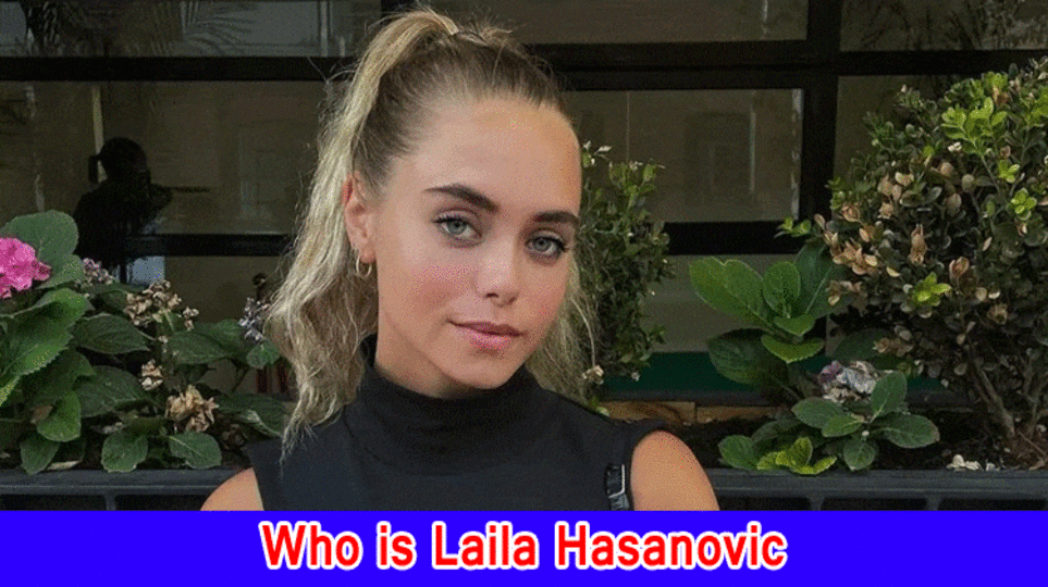 Who is Laila Hasanovic? For what reason is Laila Hasanovic Renowned?