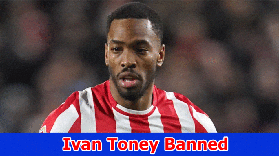 Ivan Toney Banned, Why Did Ivan Toney Get Prohibited?