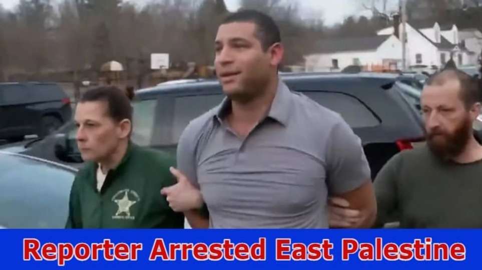 {Latest} Reporter Arrested East Palestine: Check Why Does East Palestine Reporter Arrested? Also Explore Complete Details On East Palestine Ohio Police 2023