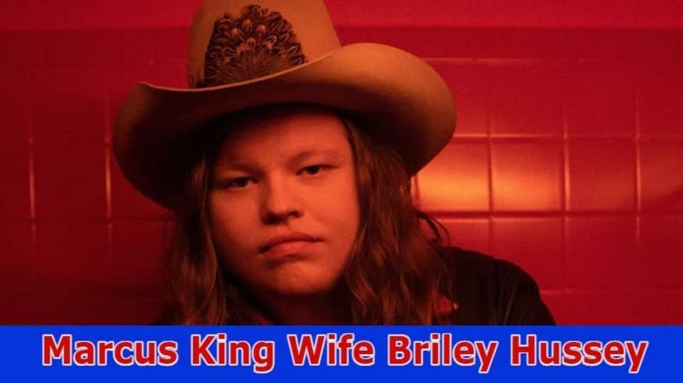 Marcus King Wife Briley Hussey: Is She His Girlfriend Or Wife? Also Know His Age, Net Worth ANd More