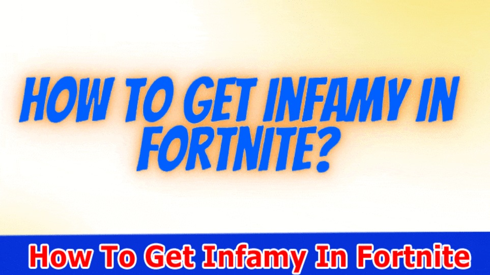 How To Get Infamy In Fortnite? How To Acquire And Acquire Disgrace In Fortnite?