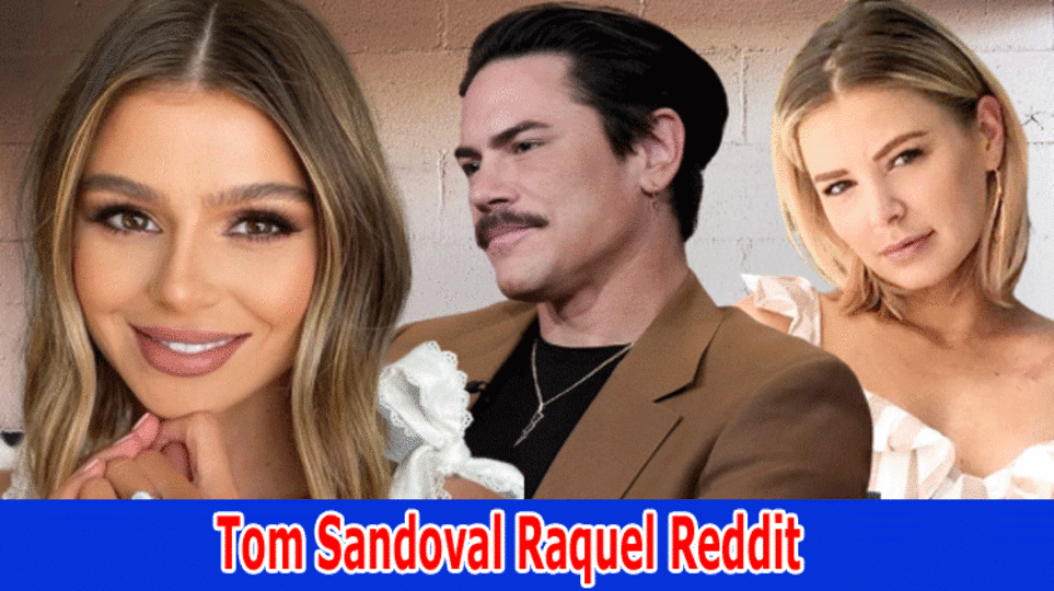 Tom Sandoval Raquel Reddit: Explore The Relationship Between Tom Sandoval And Julia? Know About The Apology Video is Getting Viral?