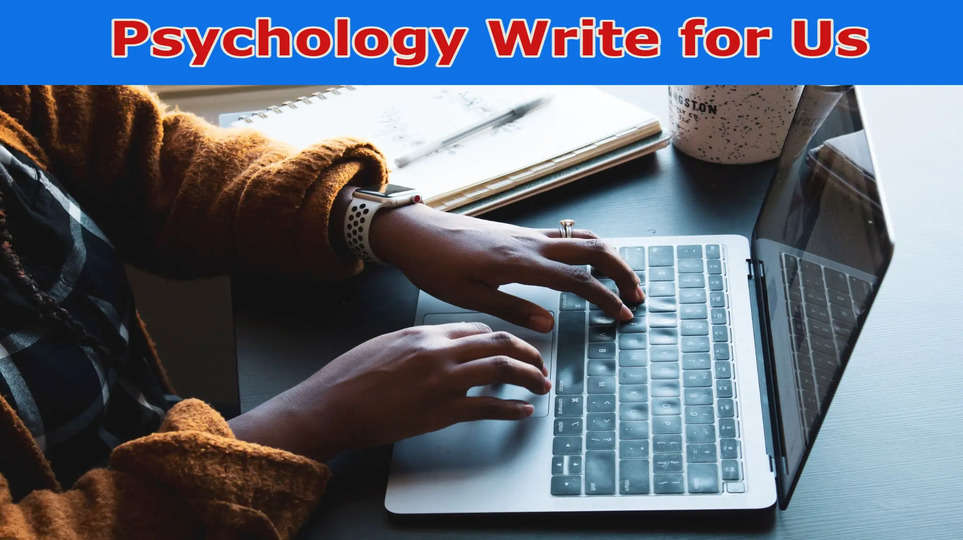 Psychology Write for Us: Guidelines for Guest Post! {2023}