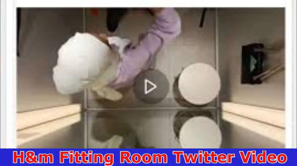 {2023} H&m Fitting Room Twitter Video: What Is The Content Of Leaked Video on Reddit, TIKTOK, Instagram, YOUTUBE, And Telegram