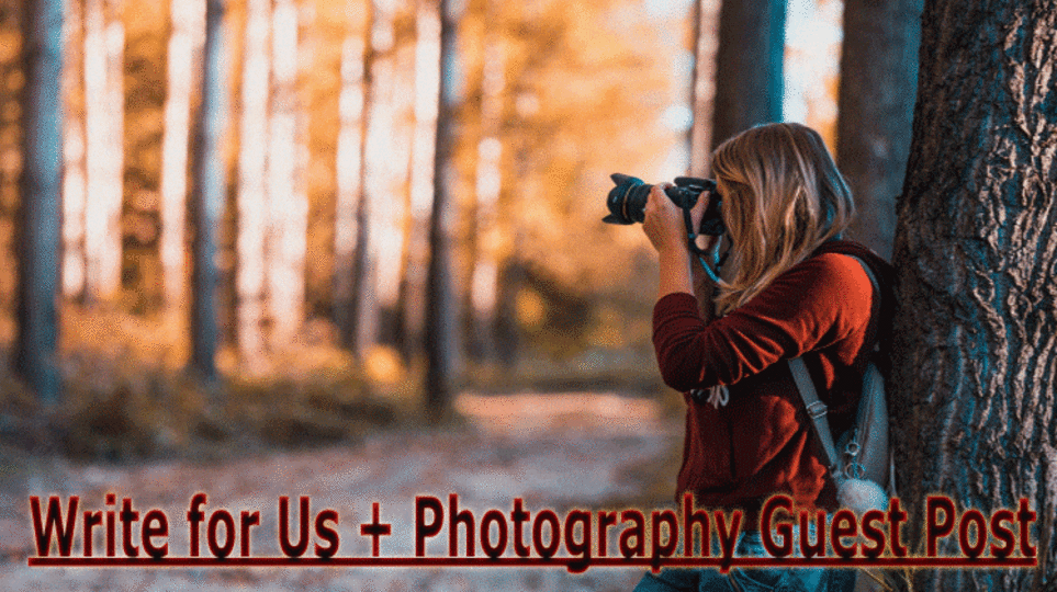 Write for Us + Photography Guest Post: Read These Amazing Guidelines For Complete Knowledge Of Writing November Post!