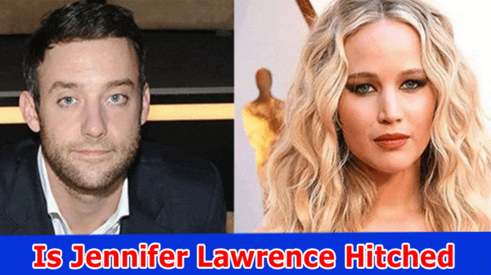 Is Jennifer Lawrence Hitched? Who Is Jennifer Lawrence Hitched To?