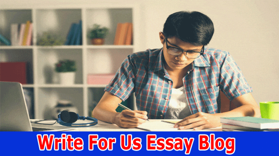 {Write for Us Essay blog}Write For Us + “Essay Blog” – Know Our Writing Criteria!