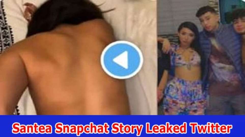 Santea Snapchat Story Leaked Twitter (2023) Check What Is In The Santea Snapchat Story Reddit