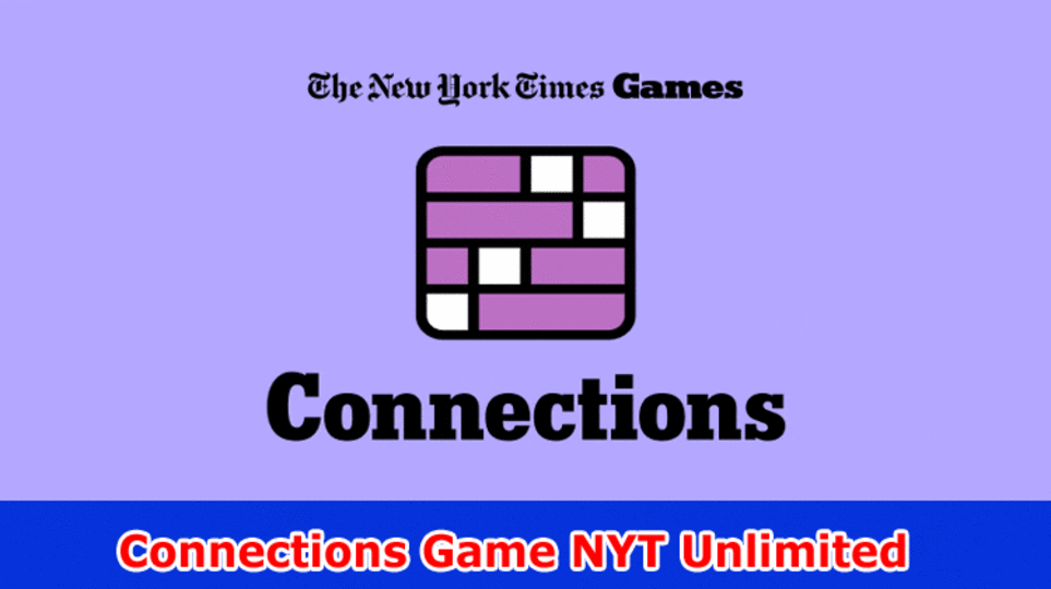 Connections Game NYT Unlimited: Find Associations New York Times Game Wordle Subtleties Here!